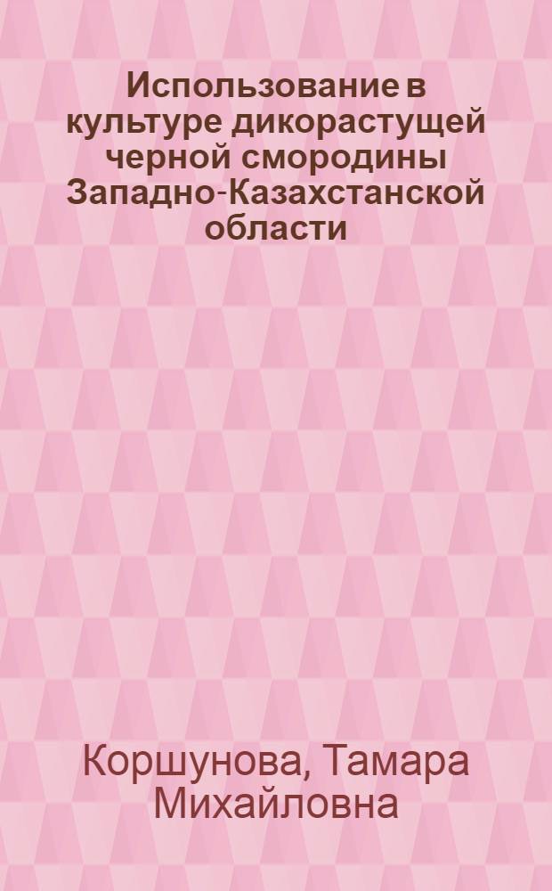 Использование в культуре дикорастущей черной смородины Западно-Казахстанской области : Автореферат дис. работы, представл. на соискание учен. степени кандидата с.-х. наук