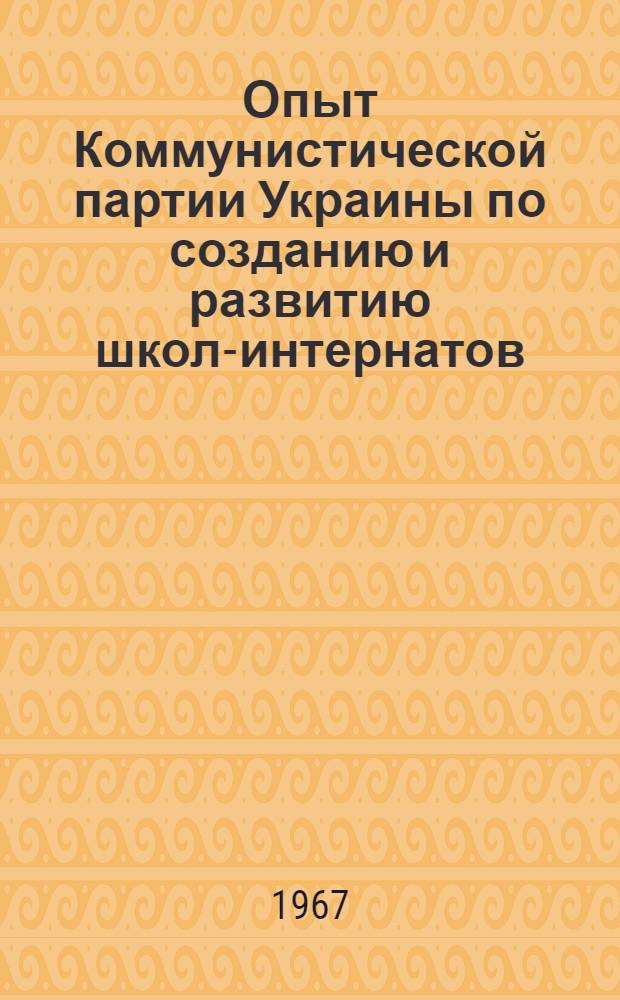Опыт Коммунистической партии Украины по созданию и развитию школ-интернатов (1956-1963 гг.) : Автореферат дис. на соискание учен. степени канд. ист. наук