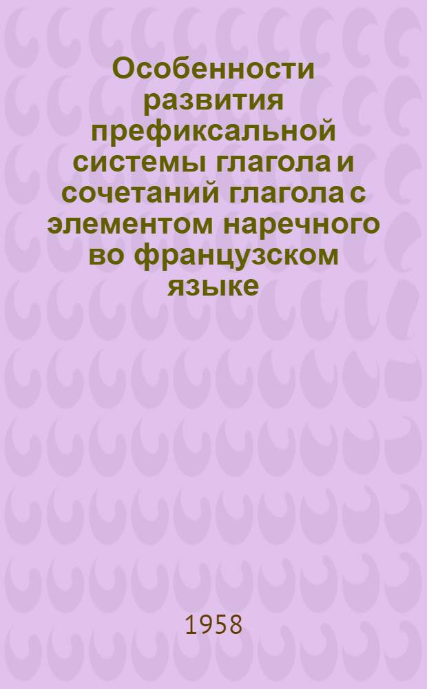 Особенности развития префиксальной системы глагола и сочетаний глагола с элементом наречного во французском языке : Автореферат дис. на соискание учен. степени кандидата филол. наук