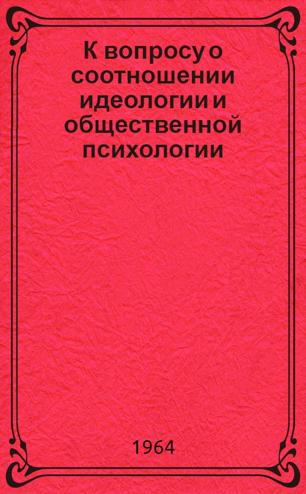 К вопросу о соотношении идеологии и общественной психологии : Автореферат дис. на соискание ученой степени кандидата философских наук