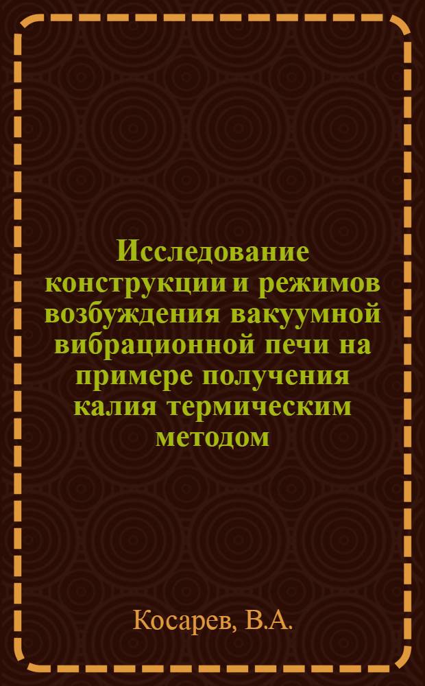 Исследование конструкции и режимов возбуждения вакуумной вибрационной печи на примере получения калия термическим методом : Автореферат дис. на соискание ученой степени кандидата технических наук