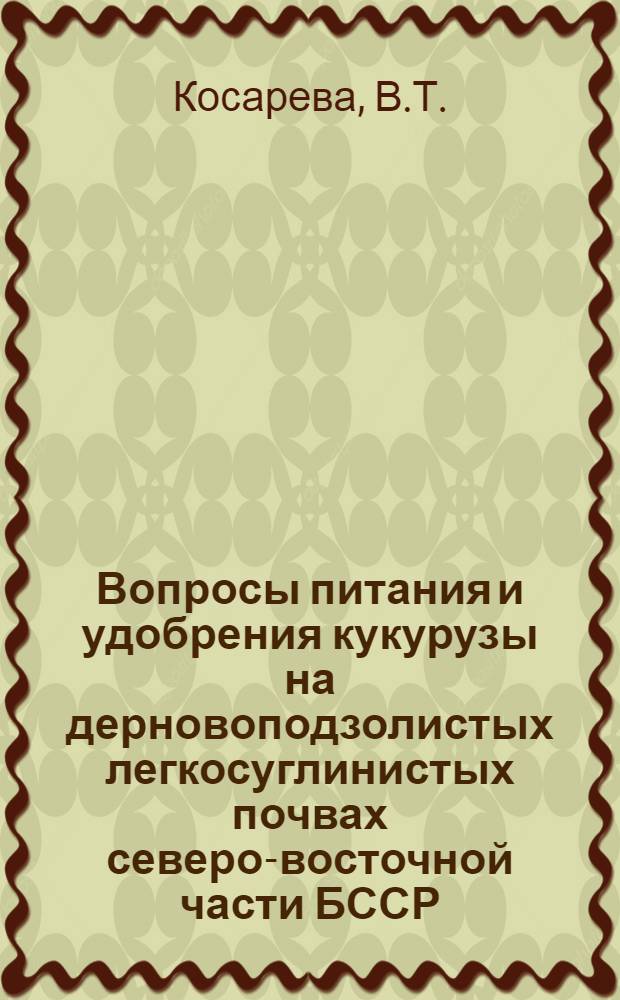 Вопросы питания и удобрения кукурузы на дерновоподзолистых легкосуглинистых почвах северо-восточной части БССР : Автореферат дис. на соискание ученой степени кандидата сельскохозяйственных наук