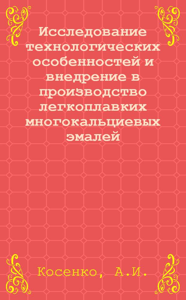 Исследование технологических особенностей и внедрение в производство легкоплавких многокальциевых эмалей : Автореферат дис. на соискание ученой степени кандидата технических наук : (350)
