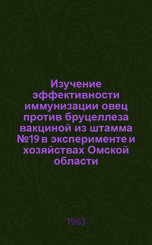 Изучение эффективности иммунизации овец против бруцеллеза вакциной из штамма № 19 в эксперименте и хозяйствах Омской области : Автореферат дис. на соискание учен. степени кандидата вет. наук