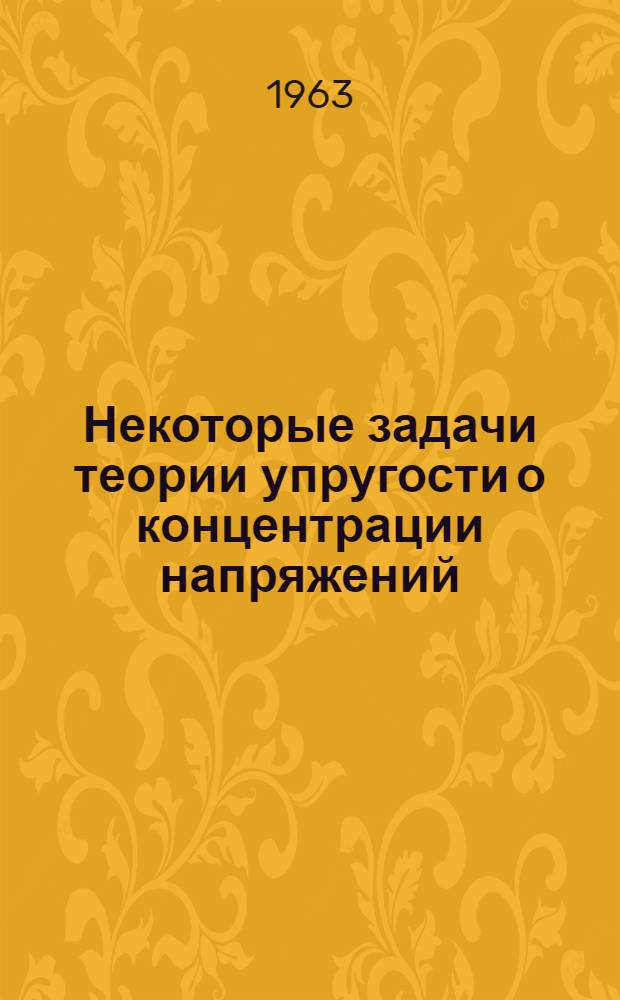 Некоторые задачи теории упругости о концентрации напряжений : Автореферат дис. на соискание учен. степени доктора техн. наук
