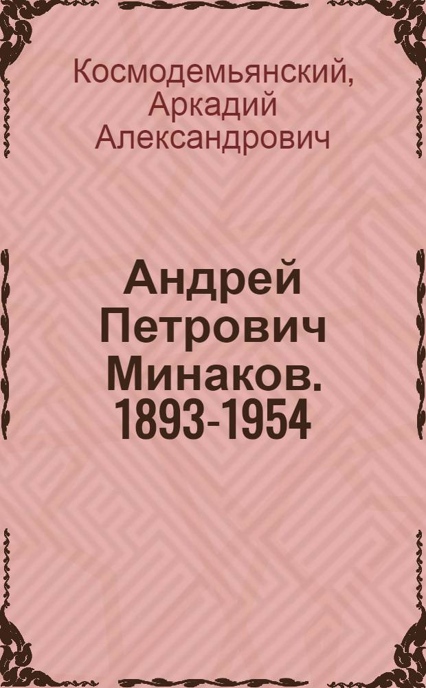 Андрей Петрович Минаков. 1893-1954 : Краткий очерк жизни и деятельности