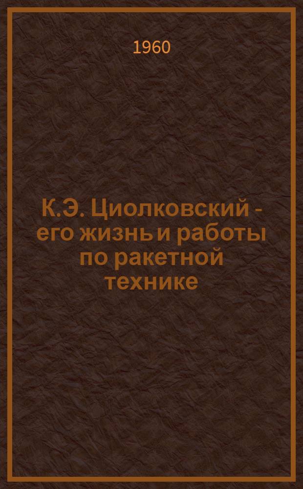 К.Э. Циолковский - его жизнь и работы по ракетной технике