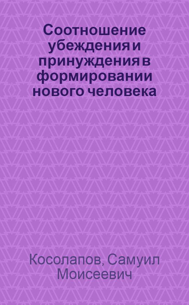 Соотношение убеждения и принуждения в формировании нового человека : Автореферат дис. на соискание учен. степени кандидата филос. наук