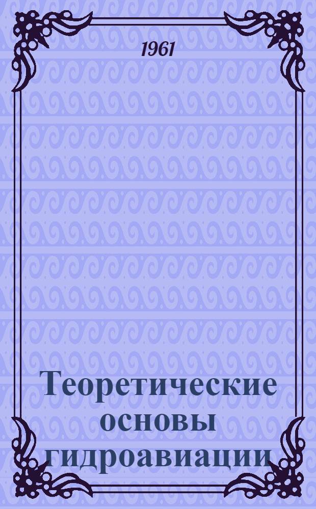 Теоретические основы гидроавиации : (Гидромеханика гидросамолета)