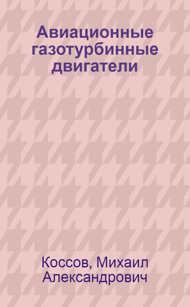 Авиационные газотурбинные двигатели : (Основы теории, конструкции и эксплуатации)