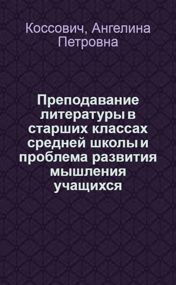 Преподавание литературы в старших классах средней школы и проблема развития мышления учащихся : Автореферат дис. на соискание учен. степени кандидата пед. наук (по методике преподавания литературы)