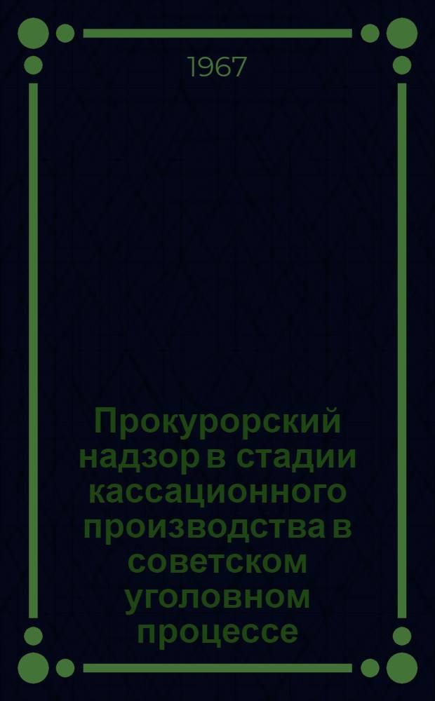 Прокурорский надзор в стадии кассационного производства в советском уголовном процессе : Автореферат дис. на соискание учен. степени канд. юрид. наук