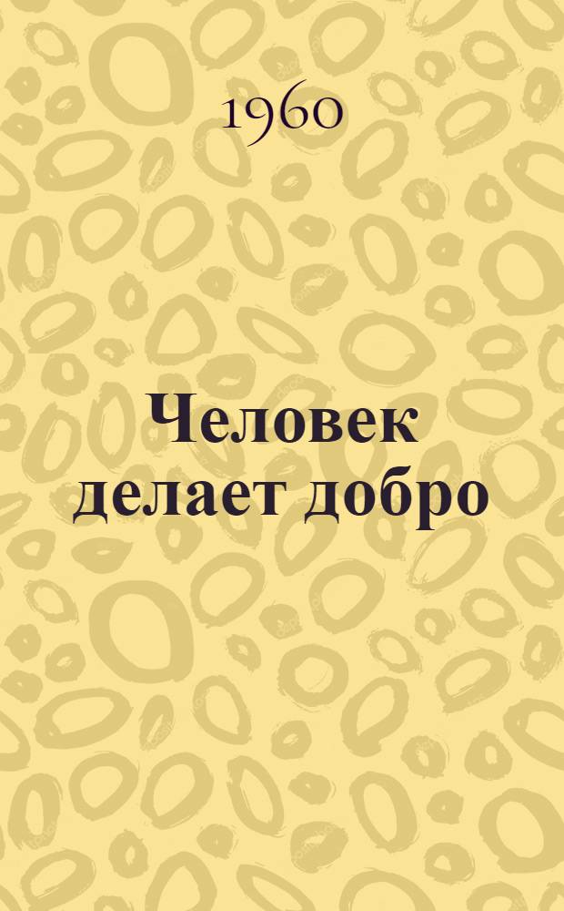 Человек делает добро : Рассказы
