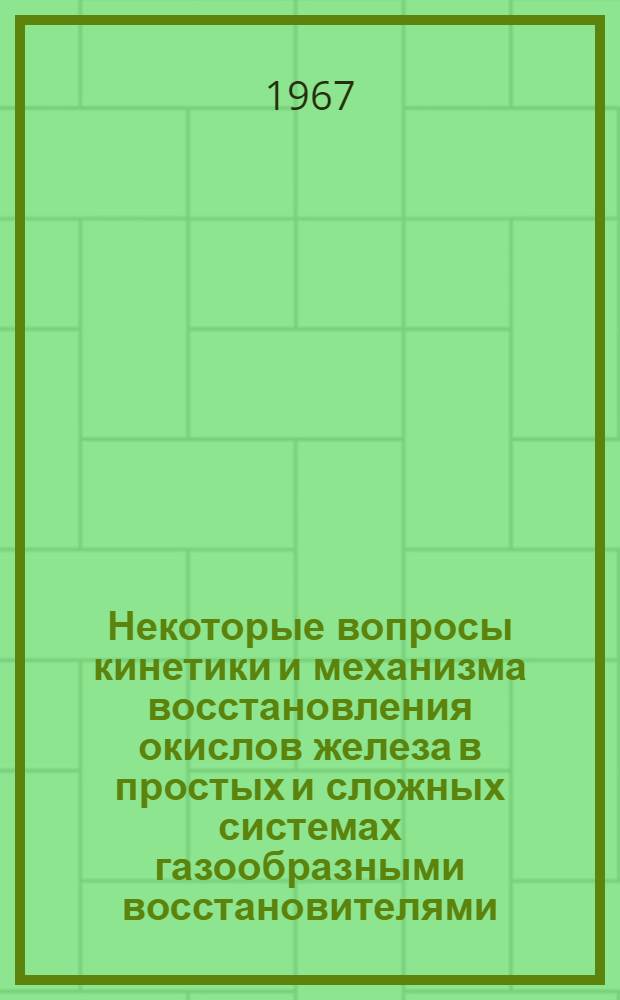 Некоторые вопросы кинетики и механизма восстановления окислов железа в простых и сложных системах газообразными восстановителями : Автореферат дис. на соискание учен. степени канд. техн. наук