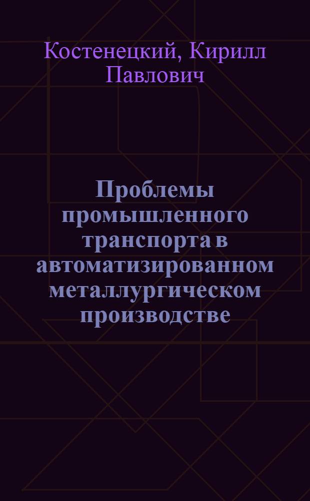 Проблемы промышленного транспорта в автоматизированном металлургическом производстве : Автореферат дис. на соискание учен. степени доктора техн. наук