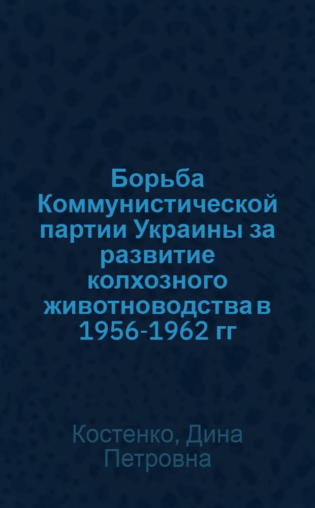 Борьба Коммунистической партии Украины за развитие колхозного животноводства в 1956-1962 гг. : (На материалах юга Украины) : Автореферат дис. на соискание учен. степени кандидата ист. наук