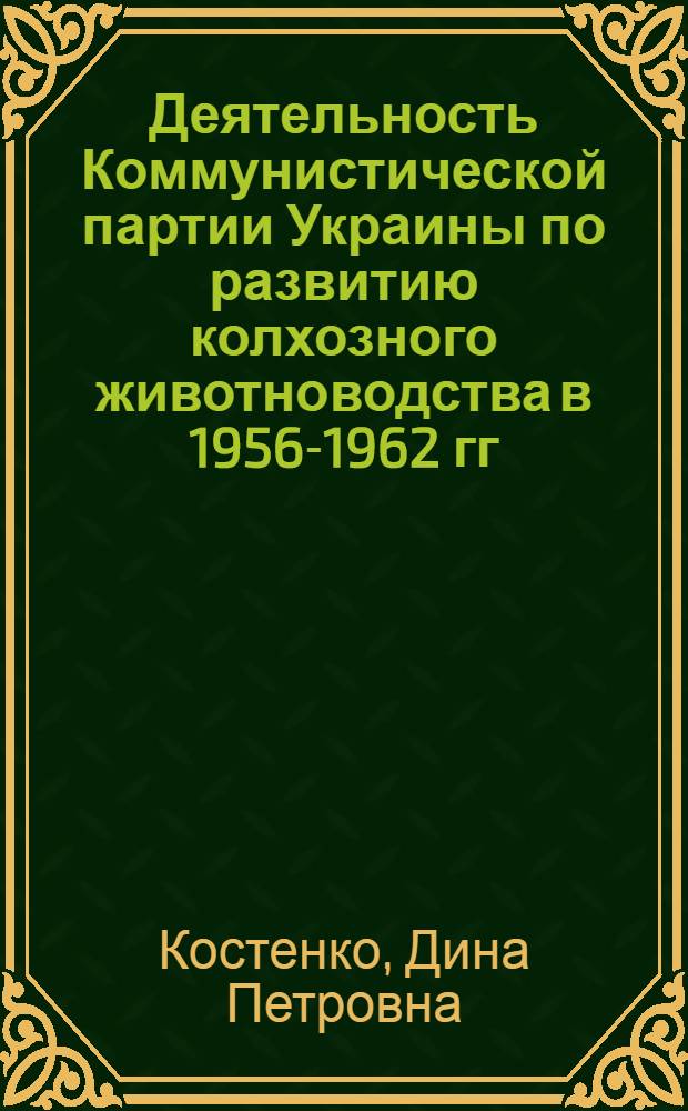 Деятельность Коммунистической партии Украины по развитию колхозного животноводства в 1956-1962 гг. : (На материалах юга Украины) : Автореферат дис. на соискание учен. степени кандидата ист. наук