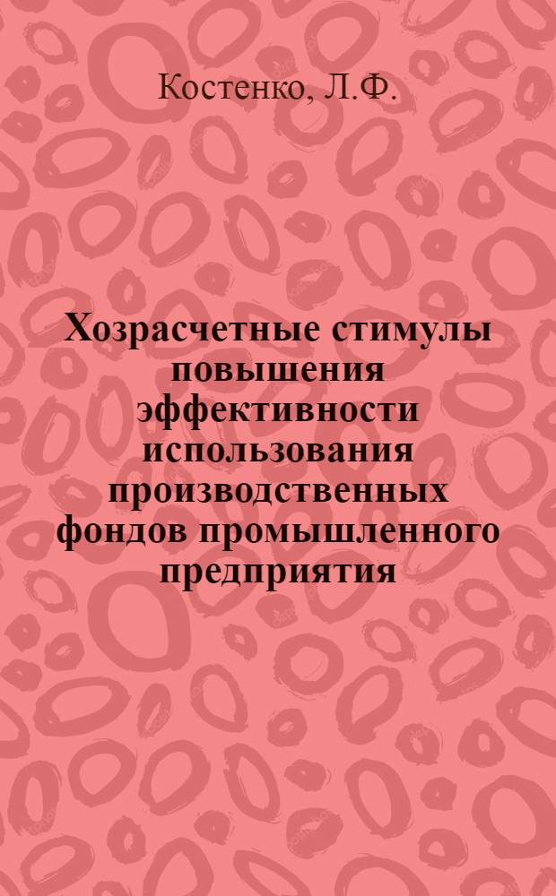Хозрасчетные стимулы повышения эффективности использования производственных фондов промышленного предприятия : Автореферат дис. на соискание учен. степени канд. экон. наук : (590)
