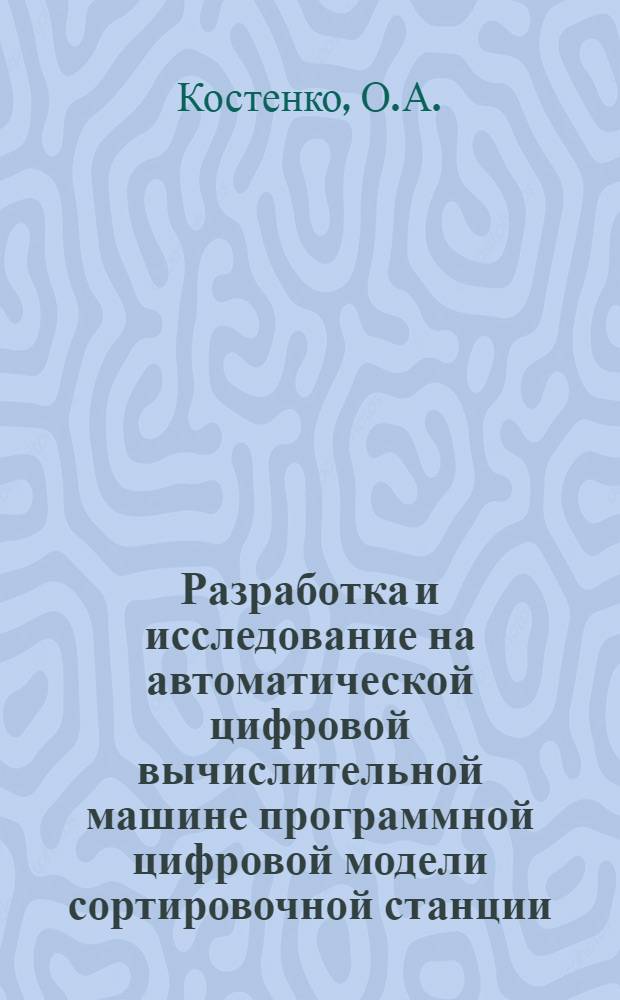 Разработка и исследование на автоматической цифровой вычислительной машине программной цифровой модели сортировочной станции : Автореферат дис. на соискание учен. степени кандидата техн. наук