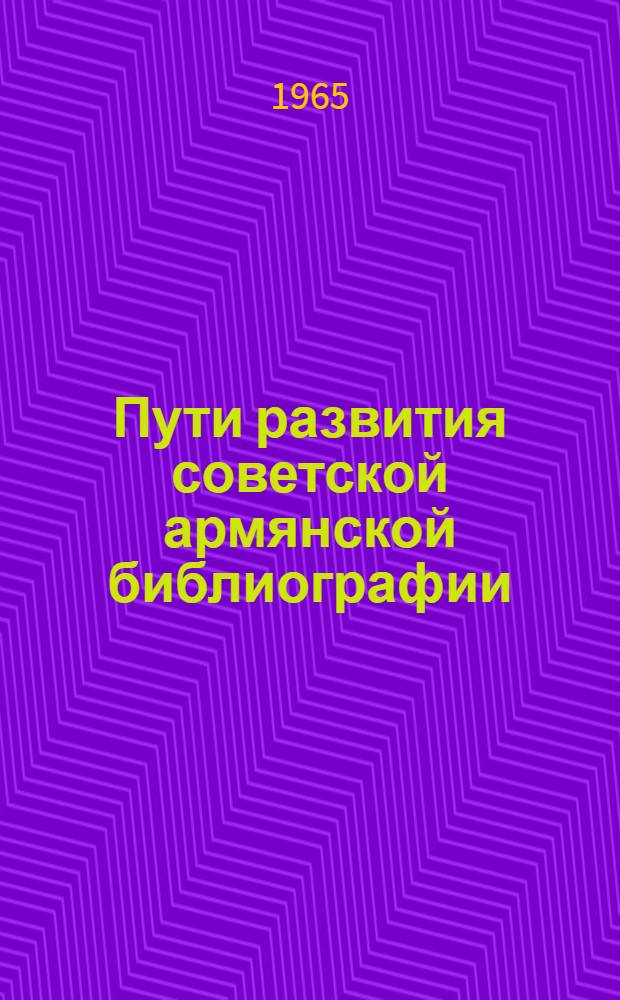 Пути развития советской армянской библиографии : Автореферат дис. на соискание учен. степени кандидата пед. наук по специальности "библиография"