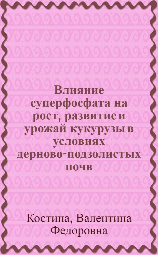Влияние суперфосфата на рост, развитие и урожай кукурузы в условиях дерново-подзолистых почв : Автореферат дис. на соискание учен. степени кандидата с.-х. наук