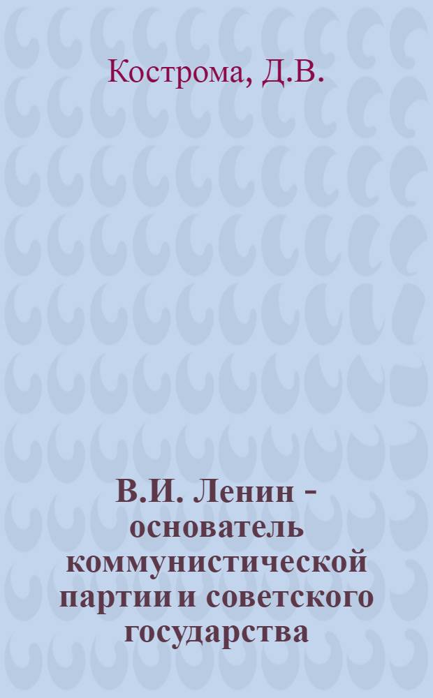 В.И. Ленин - основатель коммунистической партии и советского государства