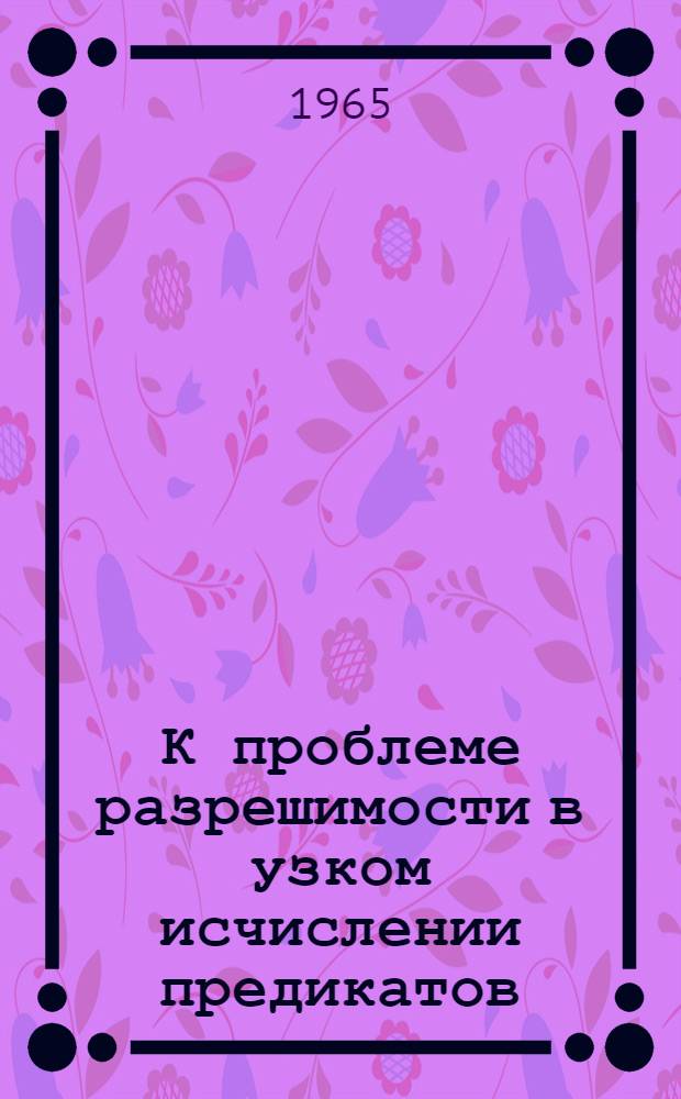 К проблеме разрешимости в узком исчислении предикатов : Автореферат дис. на соискание учен. степени кандидата физ.-мат. наук