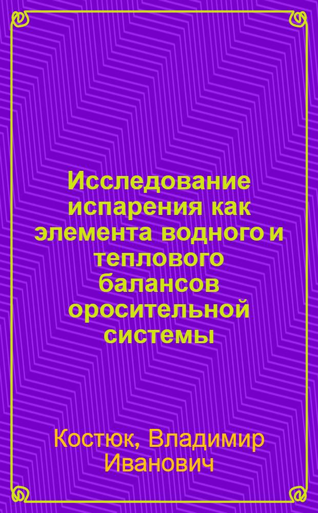 Исследование испарения как элемента водного и теплового балансов оросительной системы : Автореферат дис. на соискание учен. степени канд. техн. наук : (531)