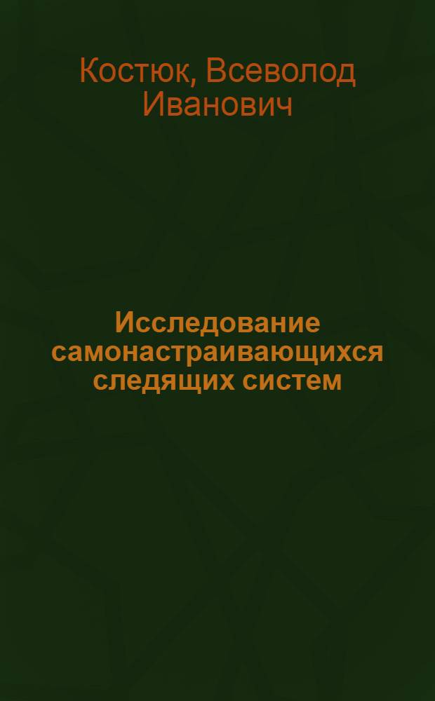 Исследование самонастраивающихся следящих систем (применительно к копирующим устройствам сварочных головок) : Автореферат дис. на соискание учен. степени кандидата техн. наук