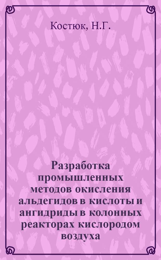 Разработка промышленных методов окисления альдегидов в кислоты и ангидриды в колонных реакторах кислородом воздуха : Автореферат дис., представл. на соискание учен. степени кандидата техн. наук