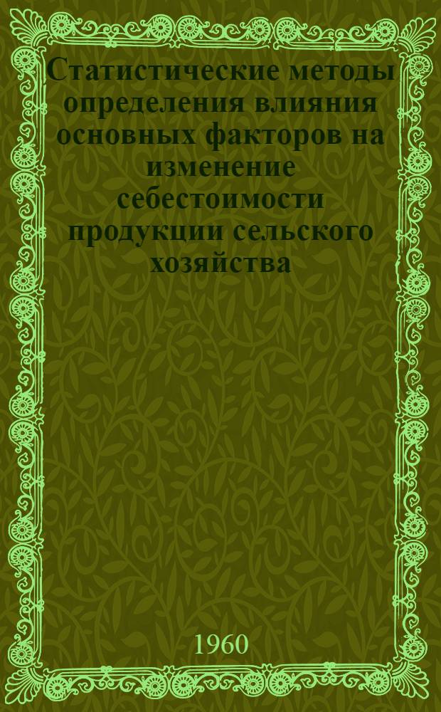 Статистические методы определения влияния основных факторов на изменение себестоимости продукции сельского хозяйства : (Метод. пособие)