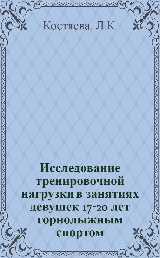 Исследование тренировочной нагрузки в занятиях девушек 17-20 лет горнолыжным спортом : (Основной период) : Автореферат дис. на соискание учен. степени канд. пед. наук