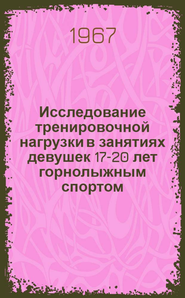 Исследование тренировочной нагрузки в занятиях девушек 17-20 лет горнолыжным спортом : (Основной период) : Автореферат дис. на соискание учен. степени канд. пед. наук
