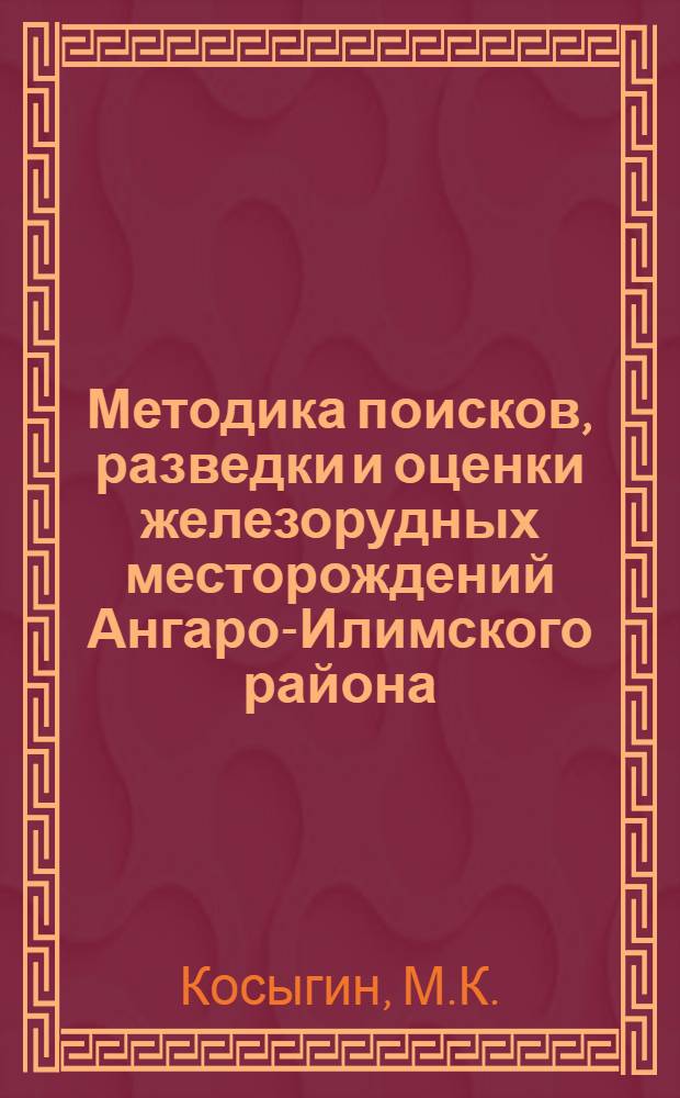 Методика поисков, разведки и оценки железорудных месторождений Ангаро-Илимского района : Автореферат дис., представл. на соискание учен. степени доктора геол.-минерал. наук