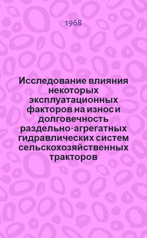 Исследование влияния некоторых эксплуатационных факторов на износ и долговечность раздельно-агрегатных гидравлических систем сельскохозяйственных тракторов : Автореферат дис. на соискание учен. степени канд. техн. наук : (412)