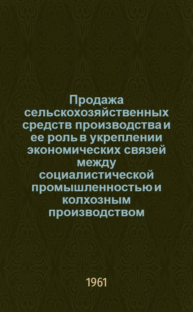Продажа сельскохозяйственных средств производства и ее роль в укреплении экономических связей между социалистической промышленностью и колхозным производством : Автореферат дис. на соискание учен. степени кандидата экон. наук