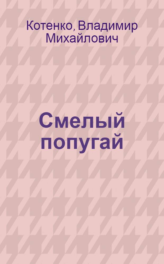 Смелый попугай : Сатир. и юморист. рассказы