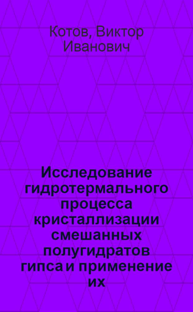 Исследование гидротермального процесса кристаллизации смешанных полугидратов гипса и применение их : Автореферат дис. на соискание учен. степени кандидата техн. наук