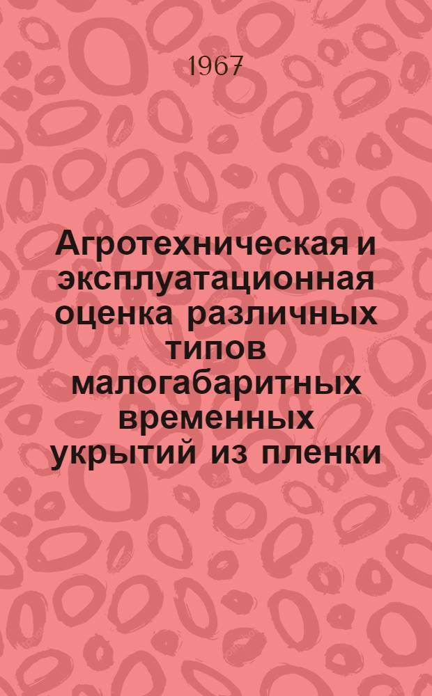 Агротехническая и эксплуатационная оценка различных типов малогабаритных временных укрытий из пленки : Автореферат дис. на соискание учен. степени канд. с.-х. наук