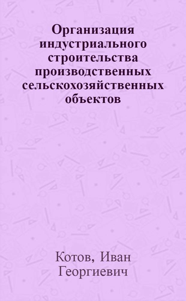 Организация индустриального строительства производственных сельскохозяйственных объектов : (На примере Ленингр. обл.) : Исследования и внедрение новой формы организации строительства, практич. методов и техн. средств при возведении с.-х. зданий и сооружений : Автореферат дис. на соискание учен. степени кандидата техн. наук