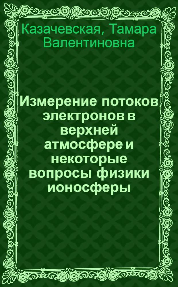 Измерение потоков электронов в верхней атмосфере и некоторые вопросы физики ионосферы : Автореферат дис. на соискание учен. степени канд. физ.-мат. наук : (051)