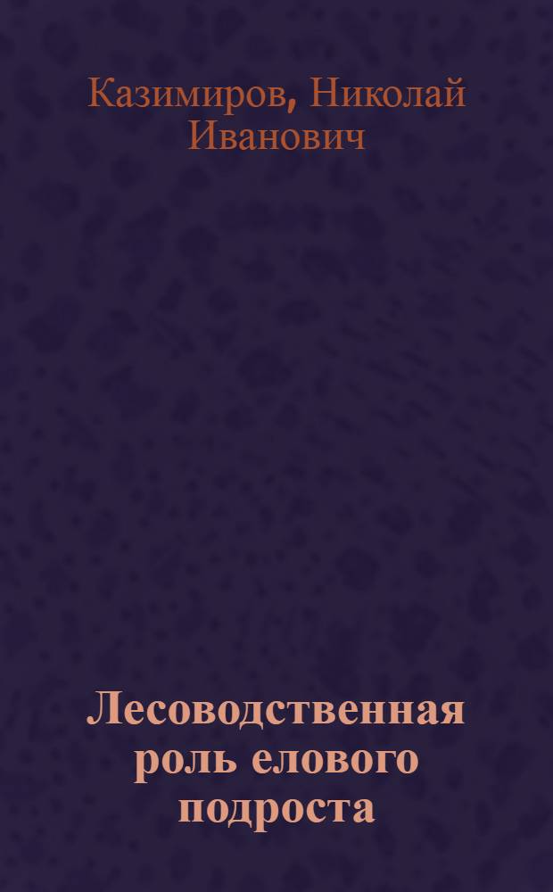 Лесоводственная роль елового подроста : Автореферат дис. на соискание учен. степени кандидата с.-х. наук