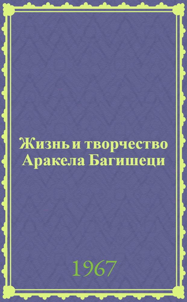 Жизнь и творчество Аракела Багишеци : Автореферат дис. на соискание учен. степени канд. филол. наук