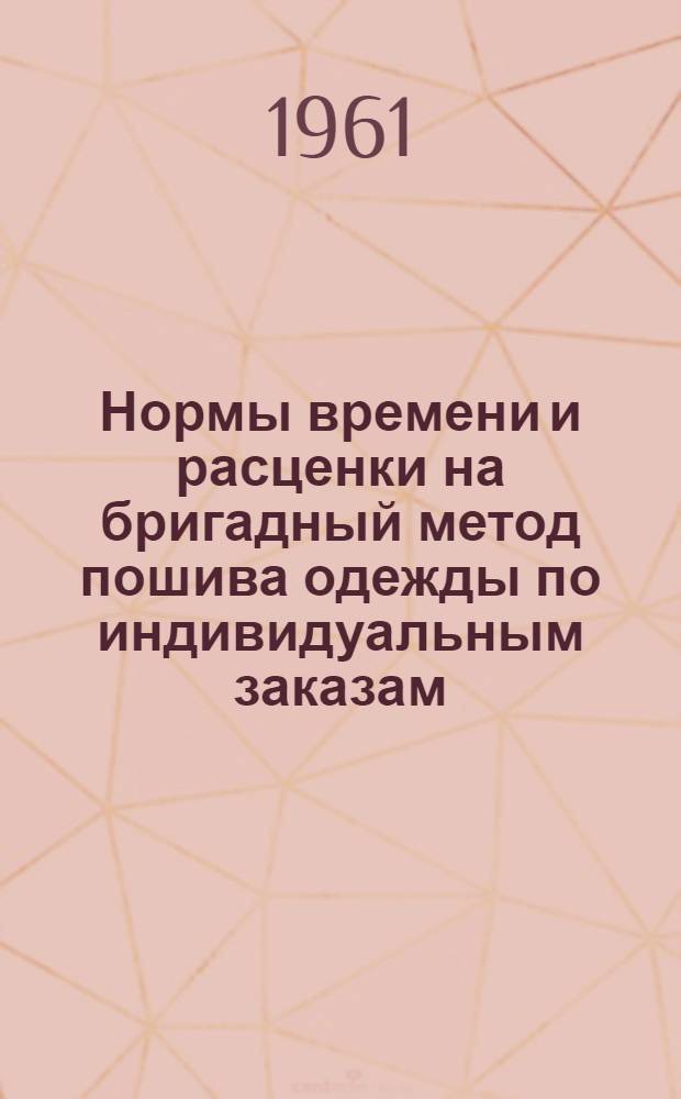 Нормы времени и расценки на бригадный метод пошива одежды по индивидуальным заказам : Утв. М-во местной пром. Каз. ССР 22/II 1961 г.