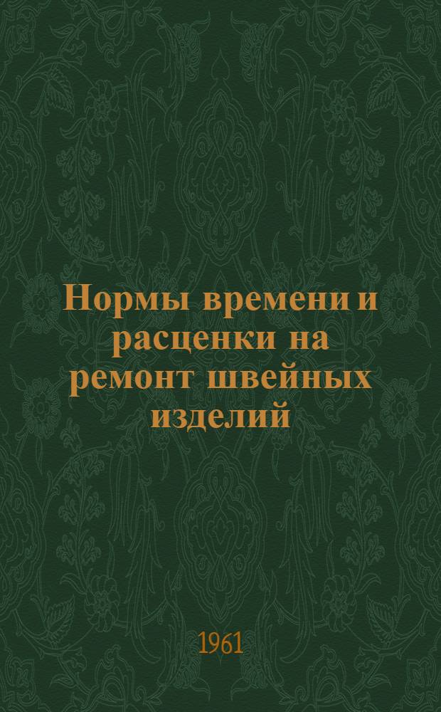 Нормы времени и расценки на ремонт швейных изделий : Утв. 25/XI 1961 г