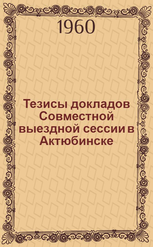 Тезисы докладов Совместной выездной сессии в Актюбинске (ноябрь 1960 г.)