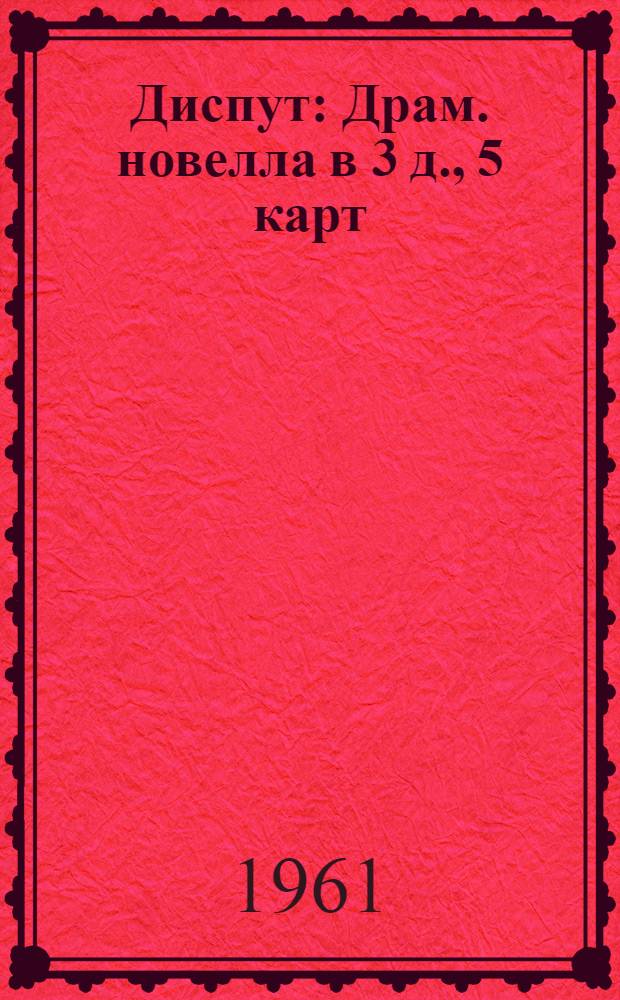 Диспут : Драм. новелла в 3 д., 5 карт