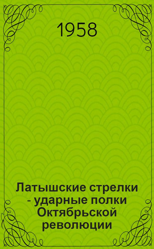 Латышские стрелки - ударные полки Октябрьской революции : (Материал для лектора)
