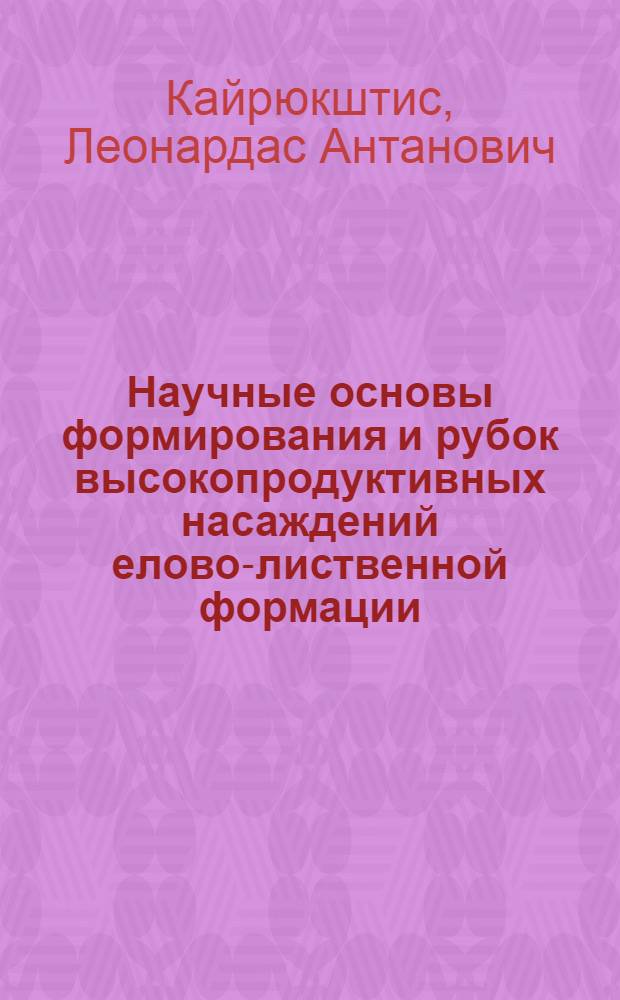 Научные основы формирования и рубок высокопродуктивных насаждений елово-лиственной формации : (По данным исследований в Литов. ССР) : Автореферат дис. на соискание учен. степени д-ра с.-х. наук : (563)