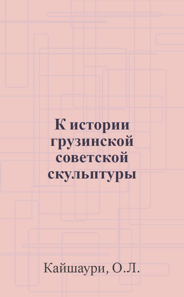 К истории грузинской советской скульптуры : (Жизнь и творчество Георгия Сесиашвили) : Автореферат дис. на соискание учен. степени кандидата искусствоведения